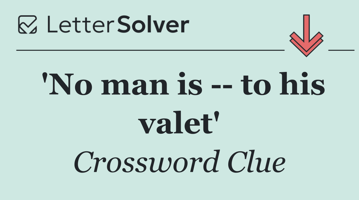 'No man is    to his valet'