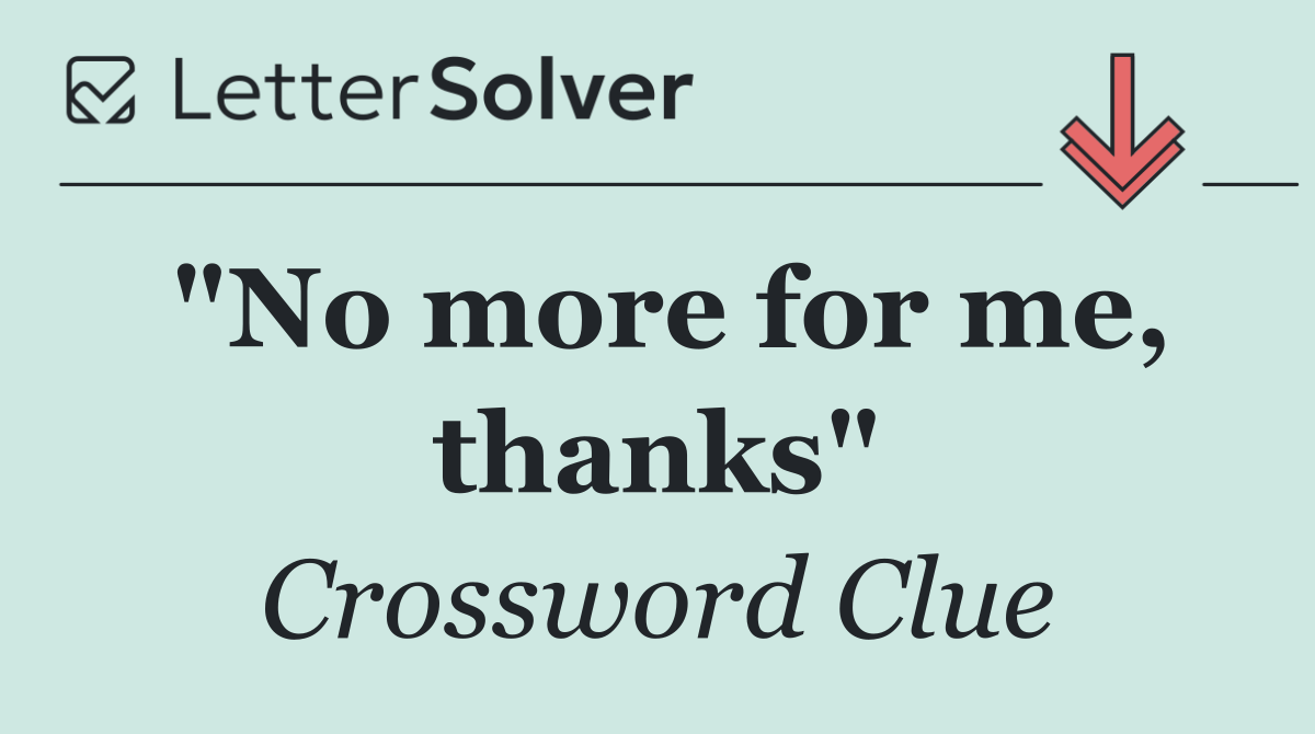 "No more for me, thanks"