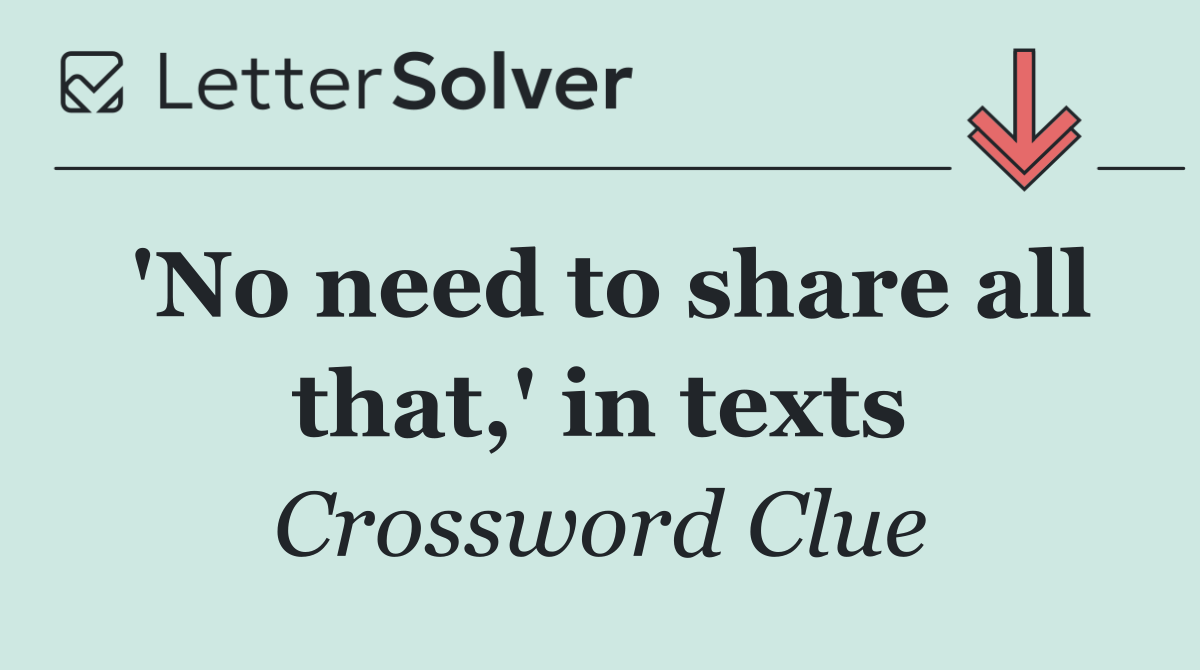 'No need to share all that,' in texts