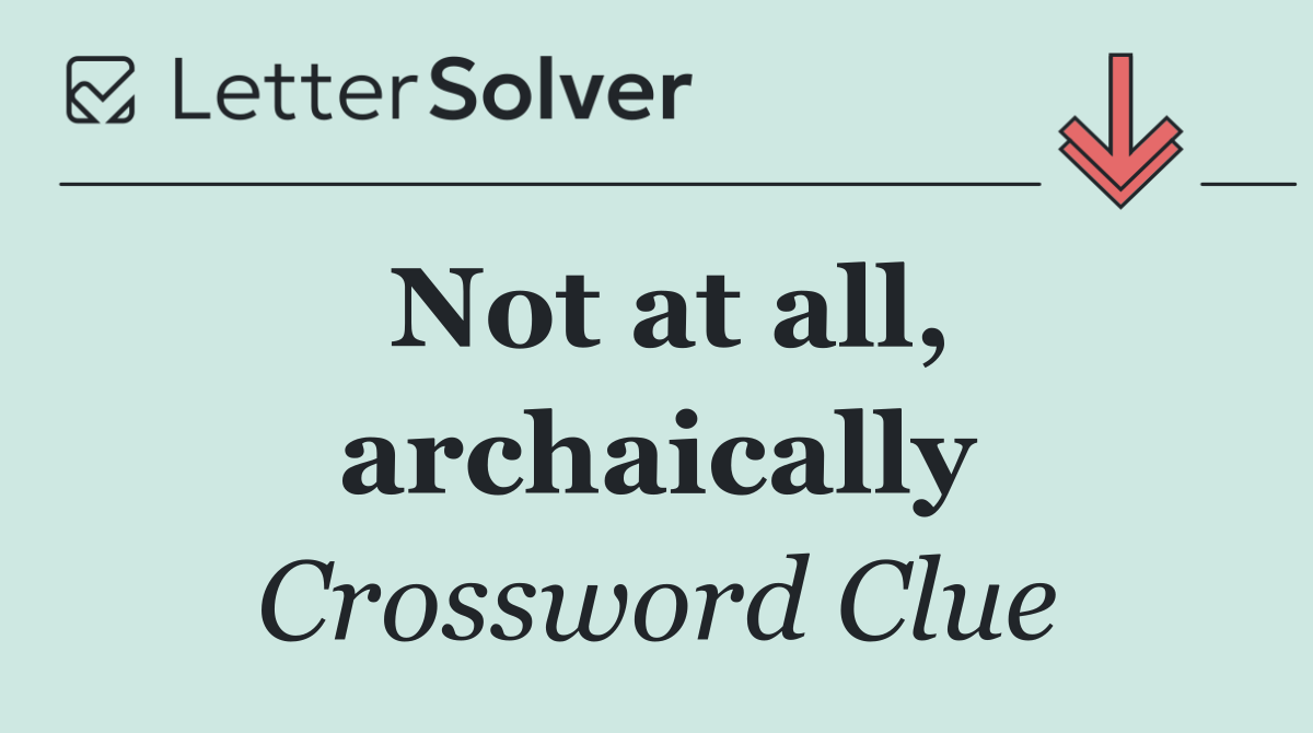 Not at all, archaically