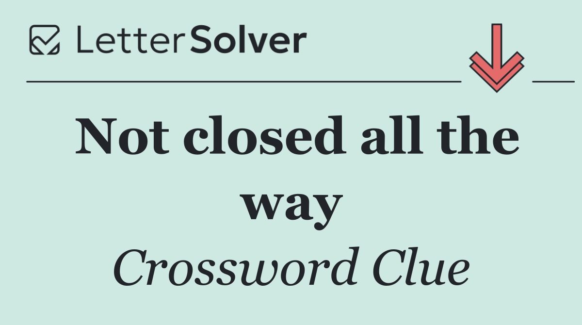 Not closed all the way