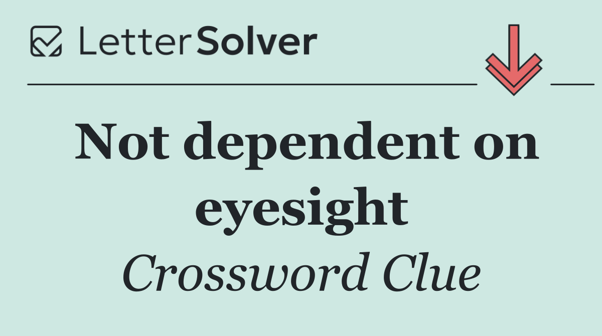 Not dependent on eyesight