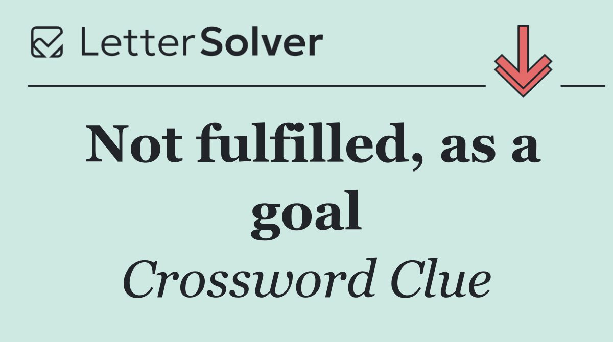 Not fulfilled, as a goal