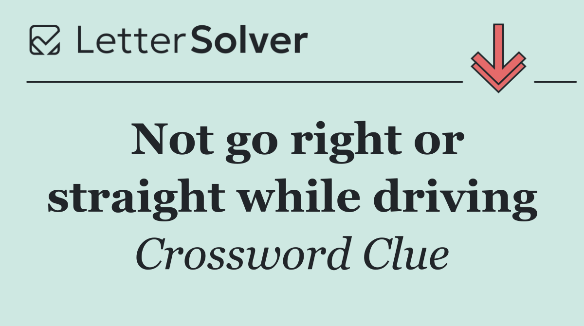 Not go right or straight while driving