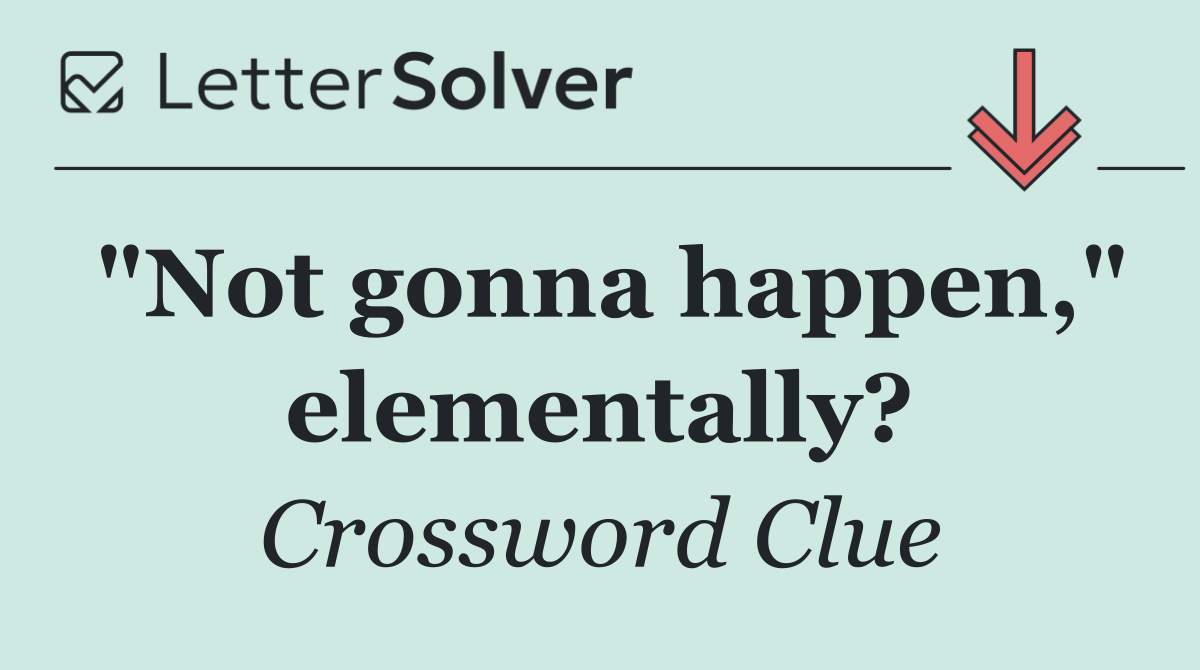 "Not gonna happen," elementally?