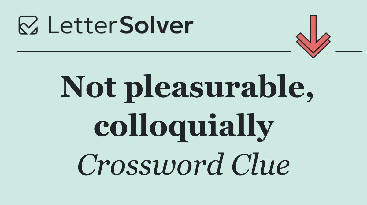 Not pleasurable, colloquially