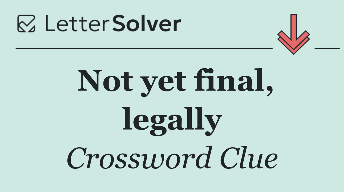 Not yet final, legally