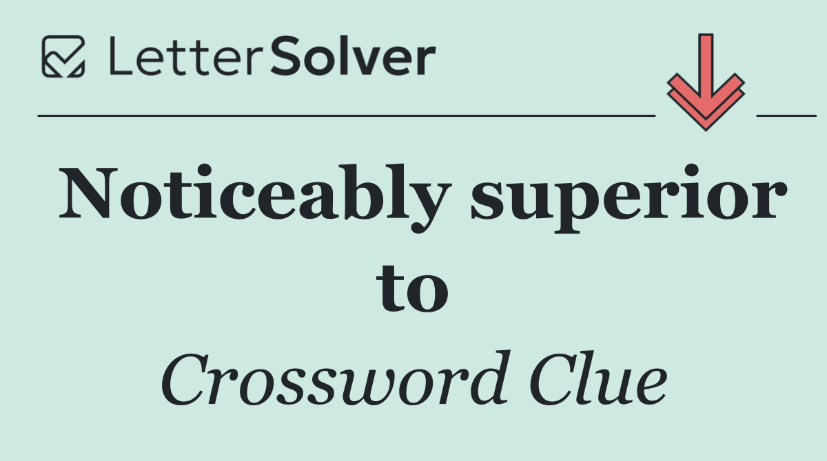 Noticeably superior to