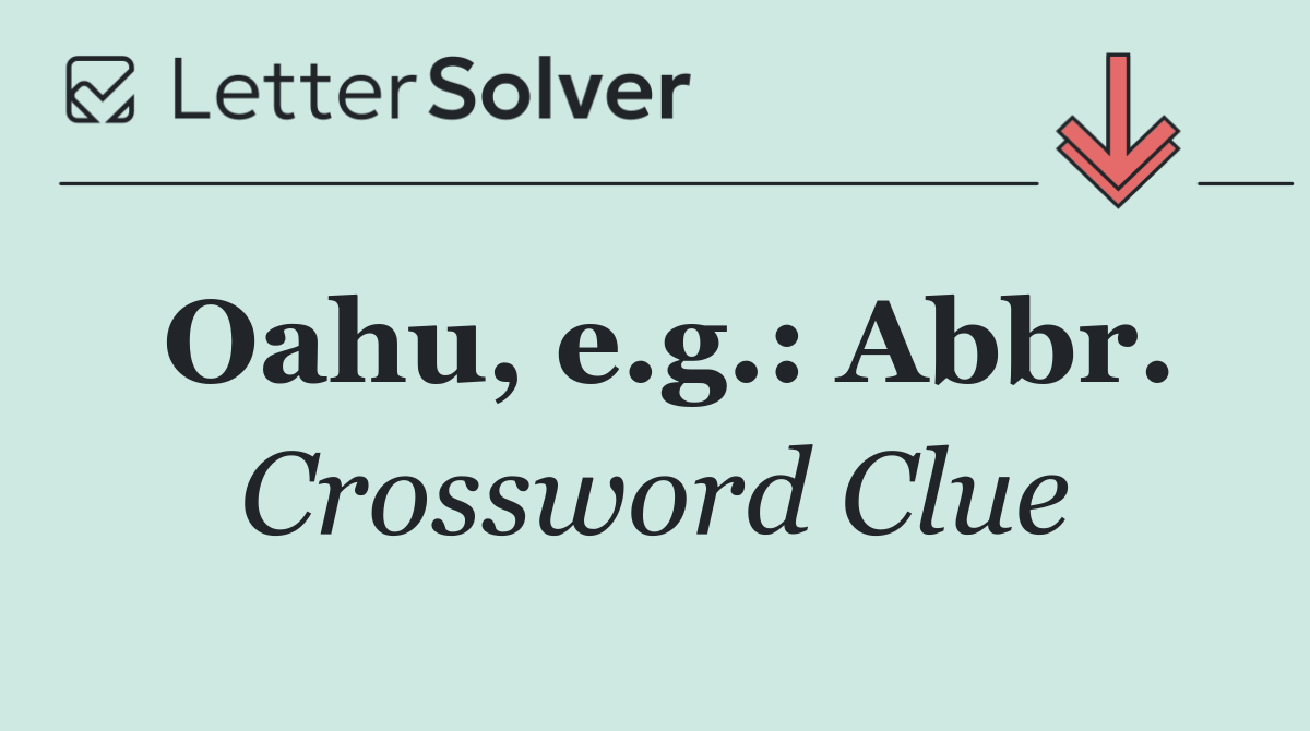 Oahu, e.g.: Abbr.