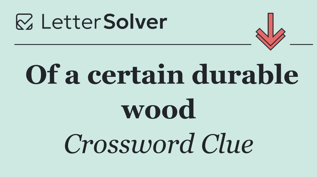 Of a certain durable wood