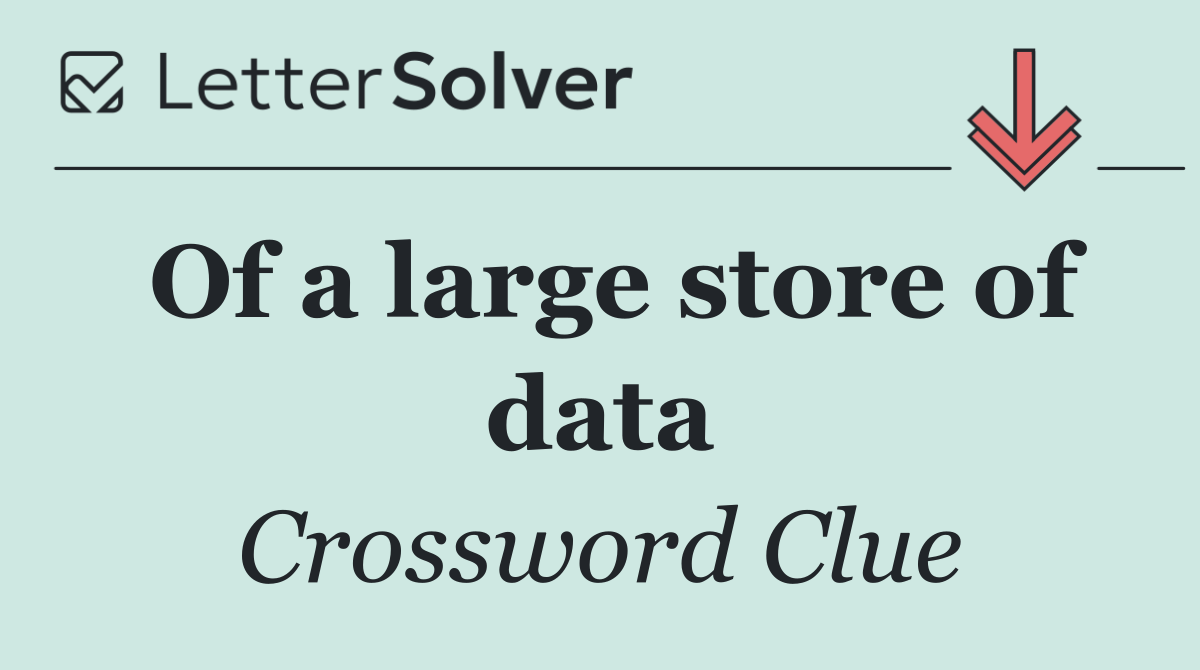Of a large store of data