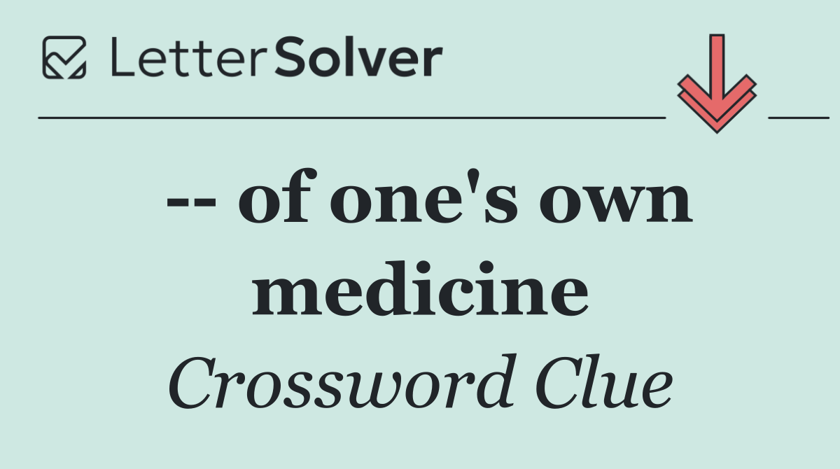    of one's own medicine
