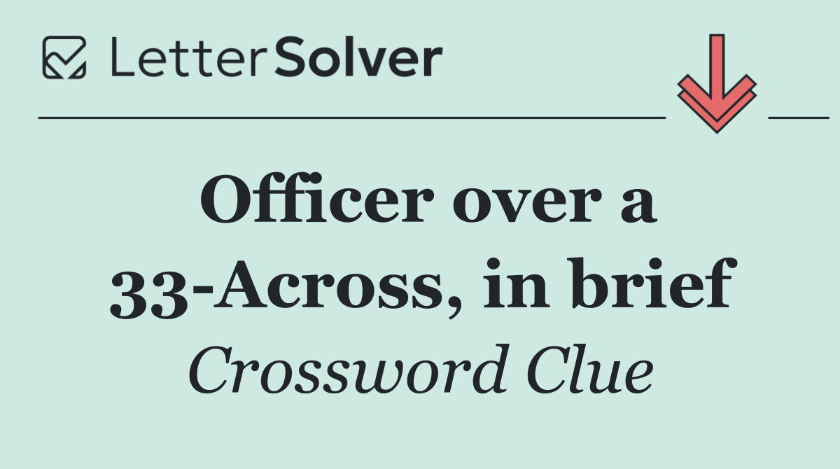 Officer over a 33 Across, in brief