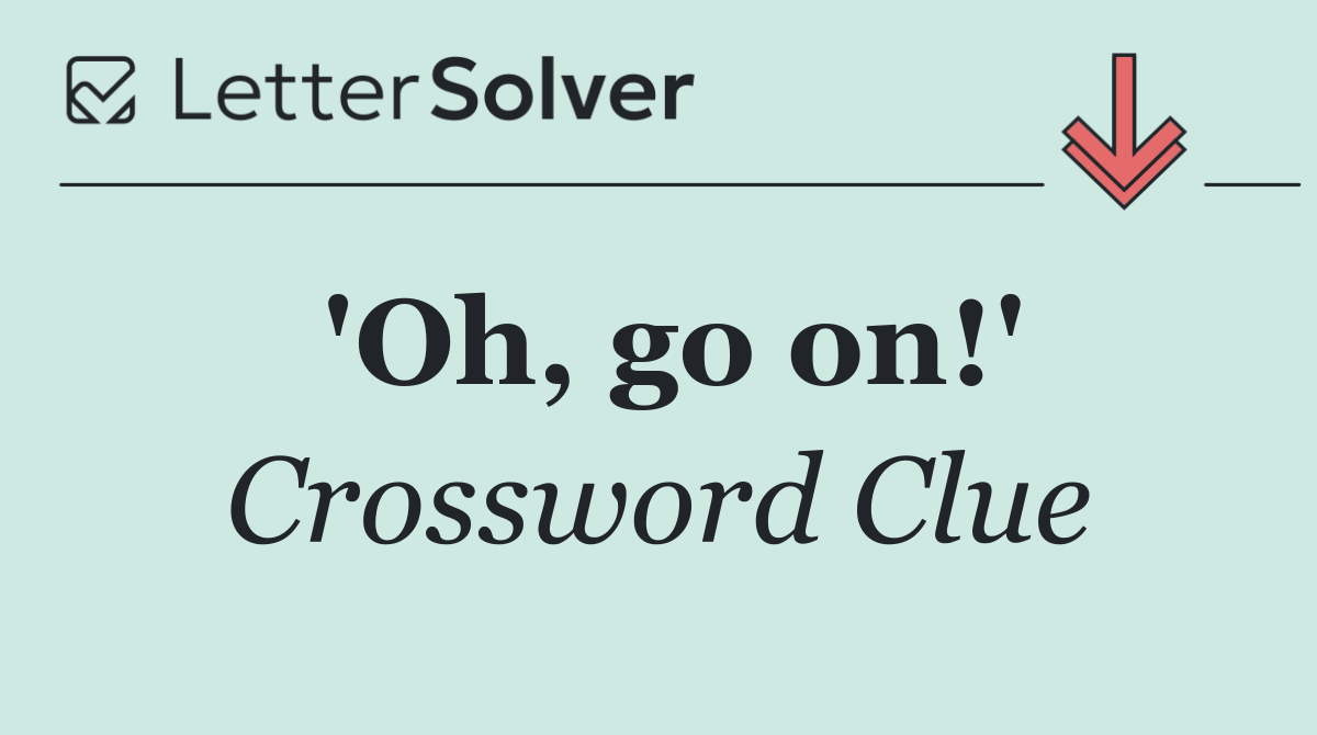 'Oh, go on!'