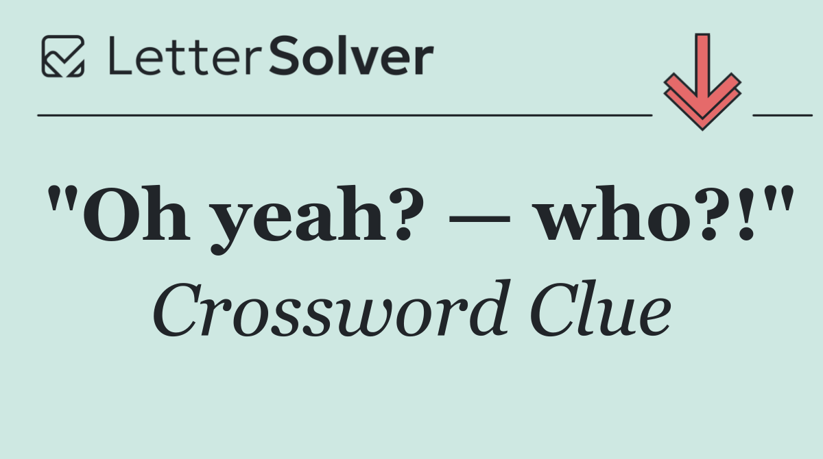 "Oh yeah? — who?!"
