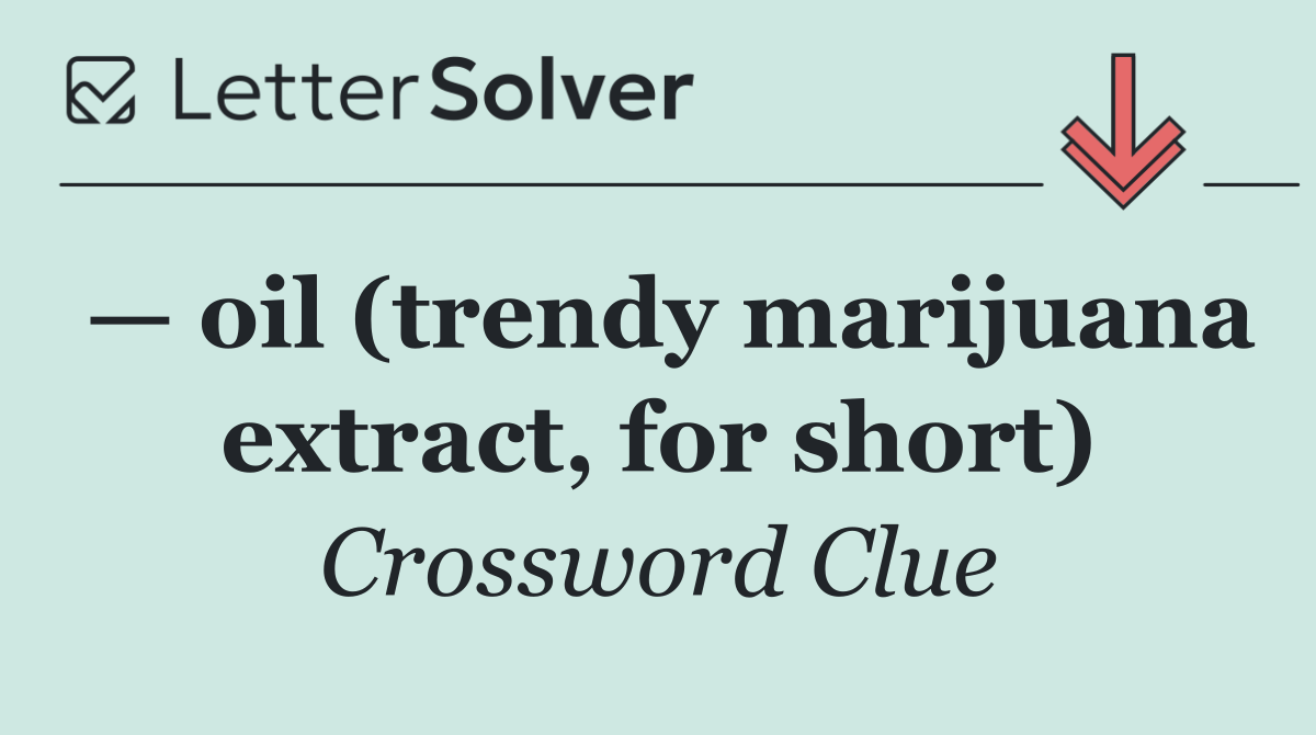— oil (trendy marijuana extract, for short)