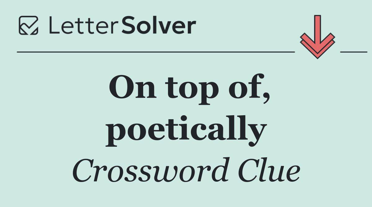 On top of, poetically