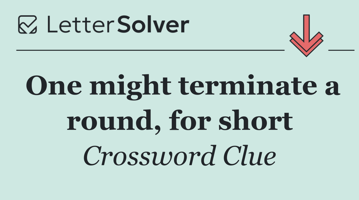 One might terminate a round, for short