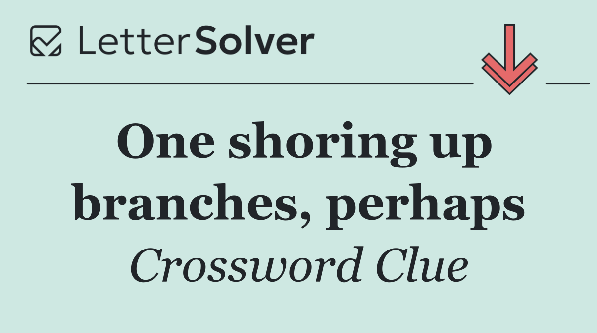 One shoring up branches, perhaps