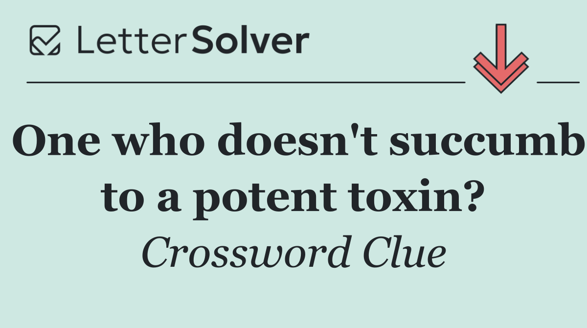 One who doesn't succumb to a potent toxin?