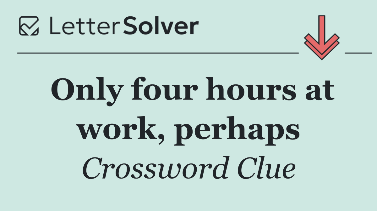 Only four hours at work, perhaps