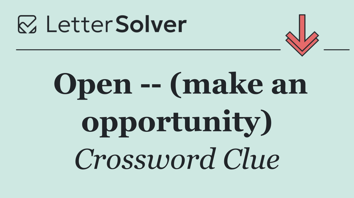 Open    (make an opportunity)