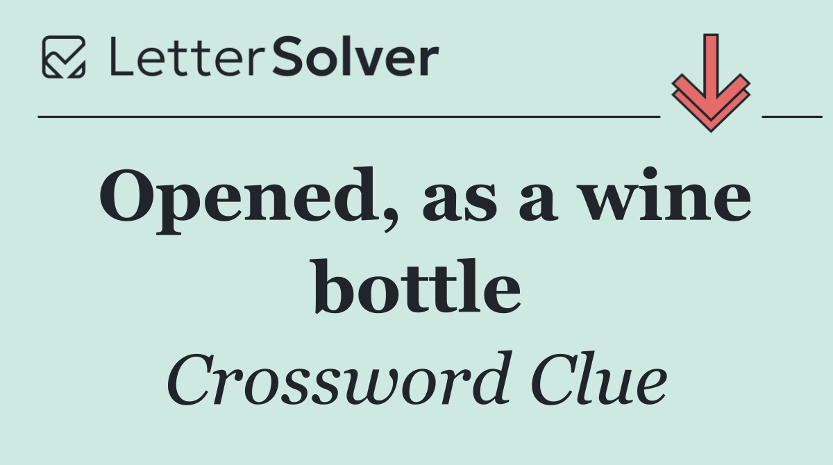 Opened, as a wine bottle
