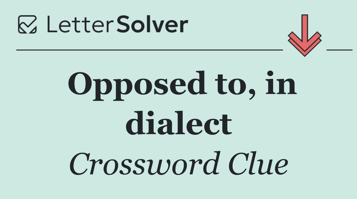Opposed to, in dialect