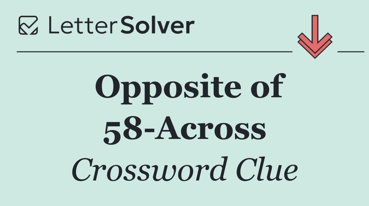 Opposite of 58 Across