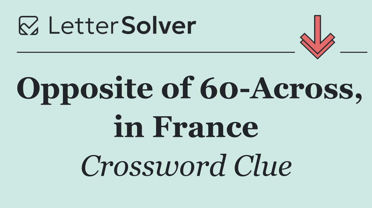 Opposite of 60 Across, in France