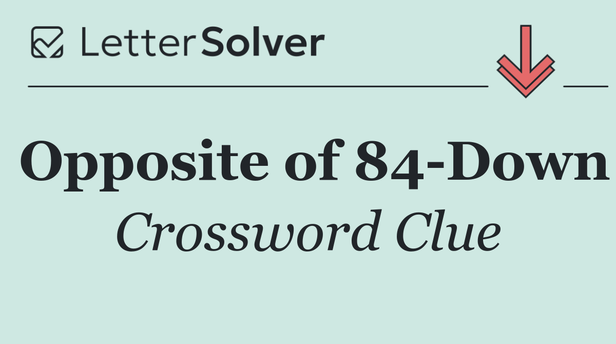 Opposite of 84 Down