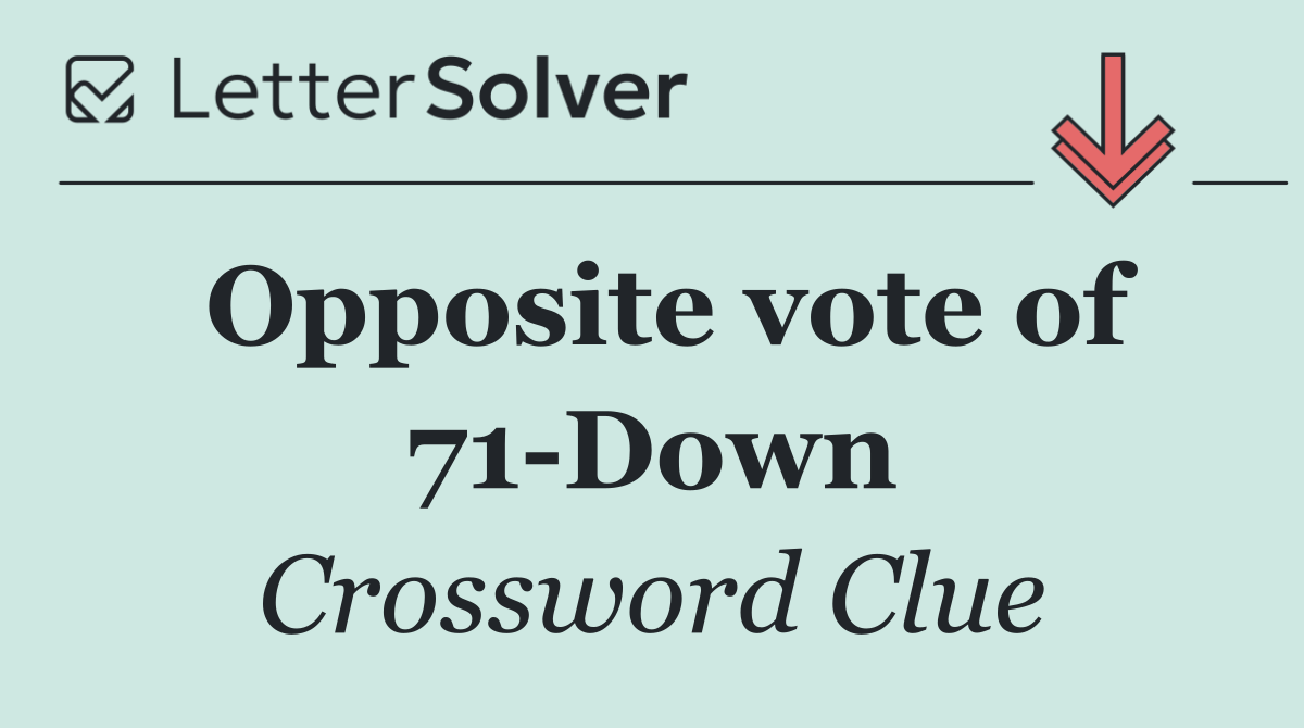 Opposite vote of 71 Down