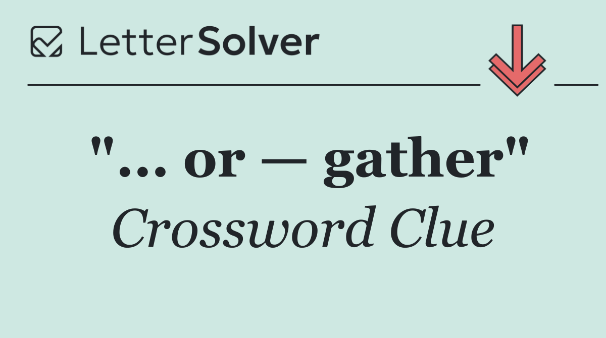 "... or — gather"
