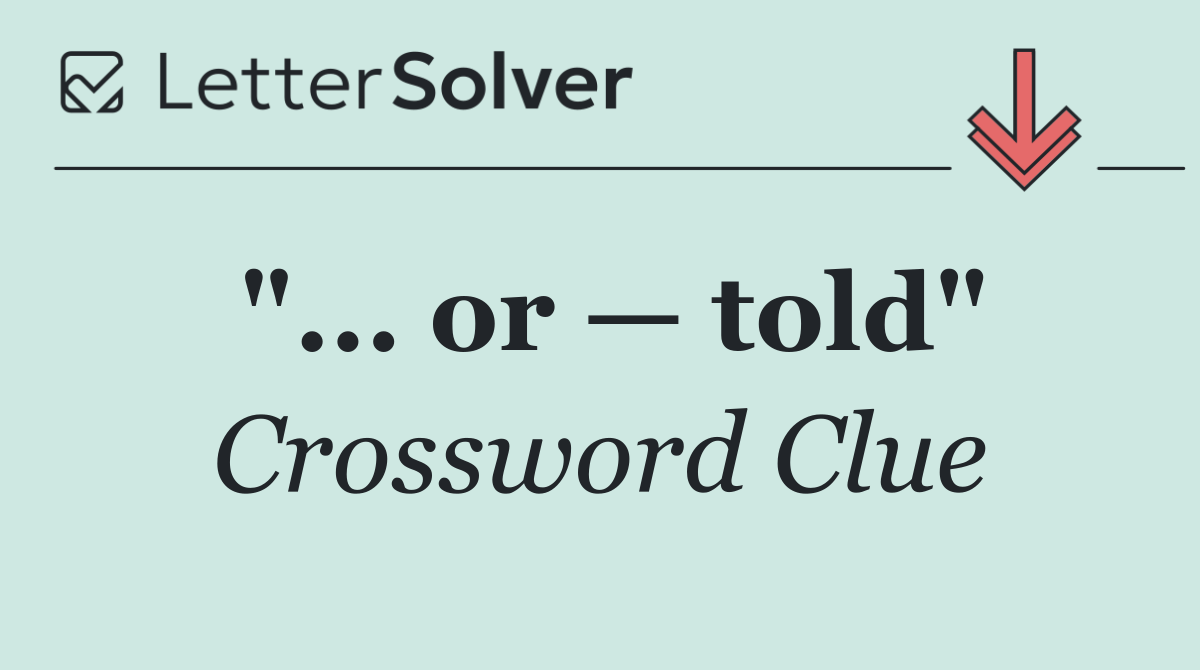 "... or — told"