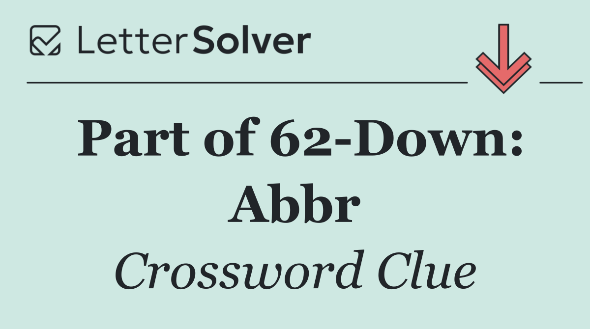 Part of 62 Down: Abbr