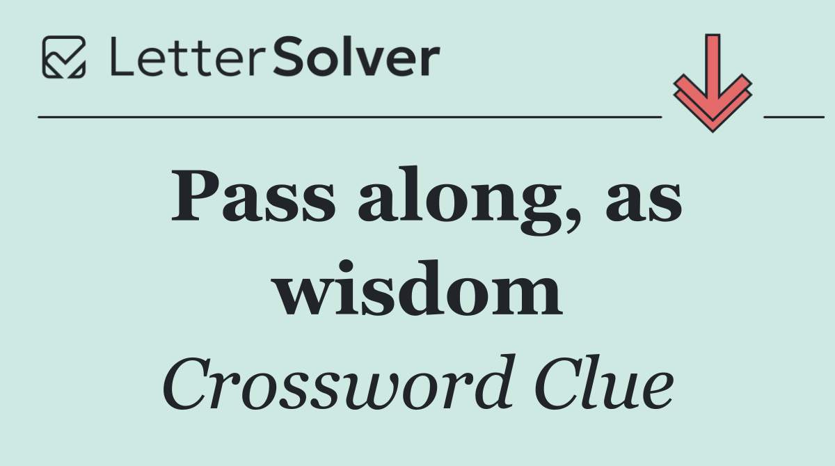 Pass along, as wisdom