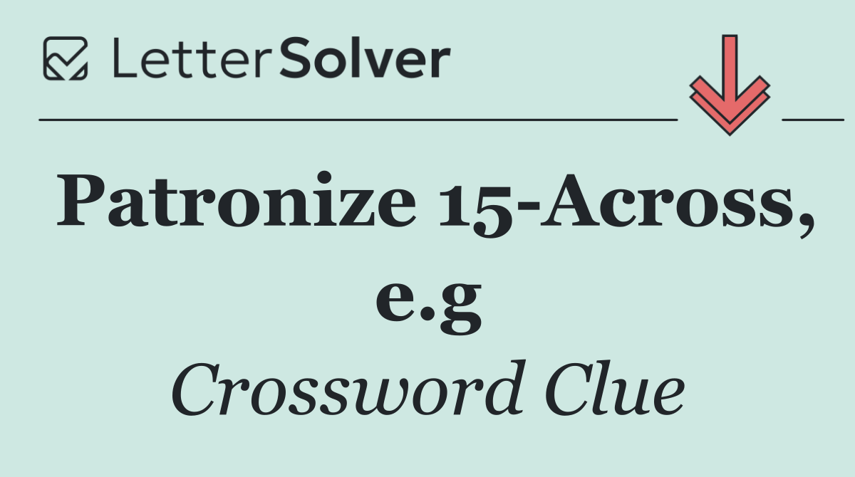Patronize 15 Across, e.g