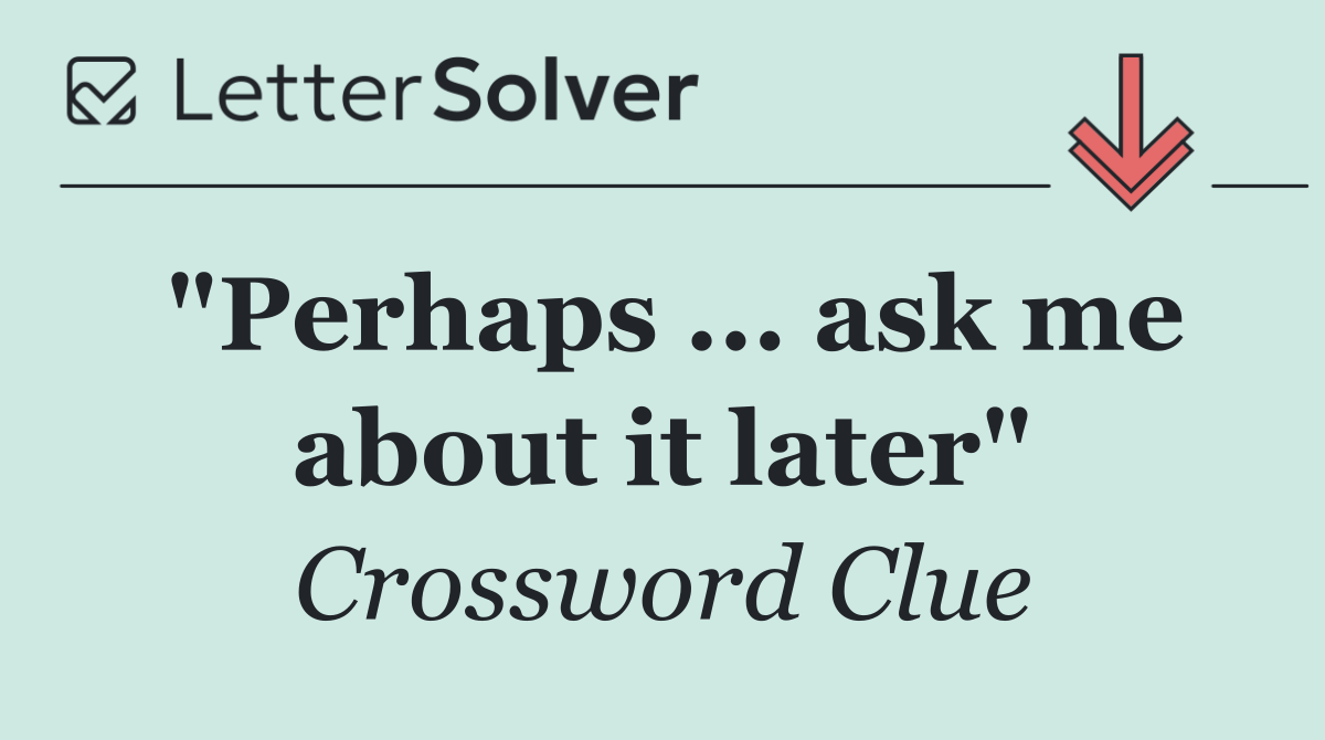 "Perhaps ... ask me about it later"