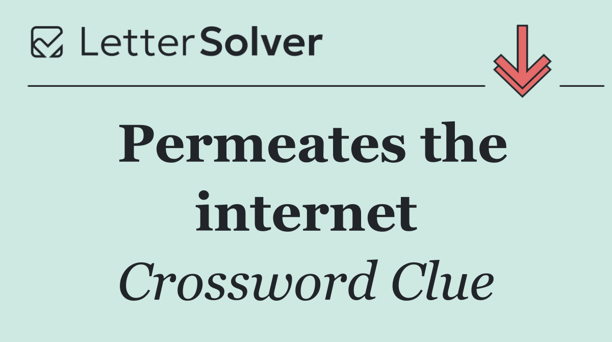 Permeates the internet