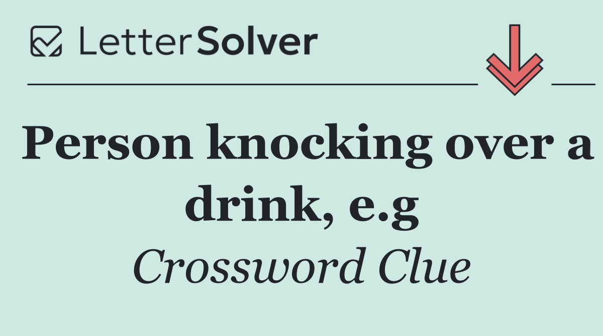 Person knocking over a drink, e.g