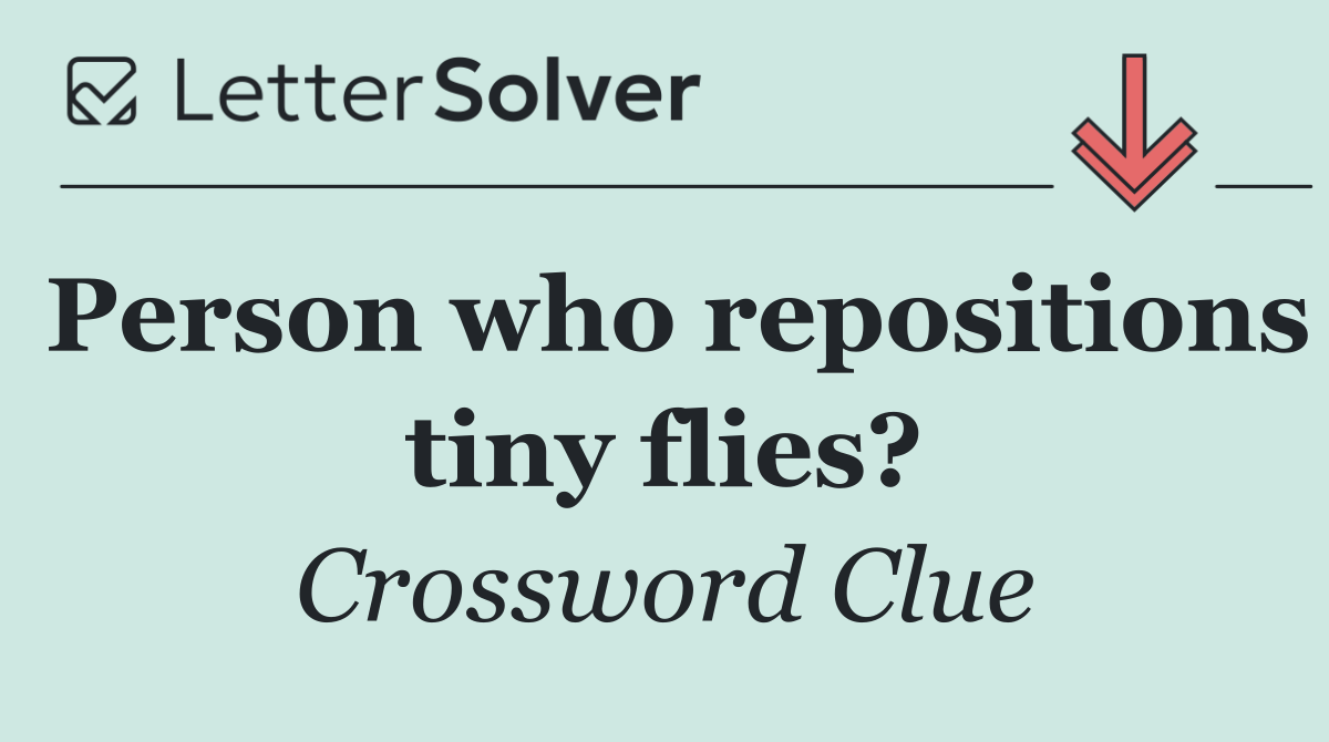 Person who repositions tiny flies?