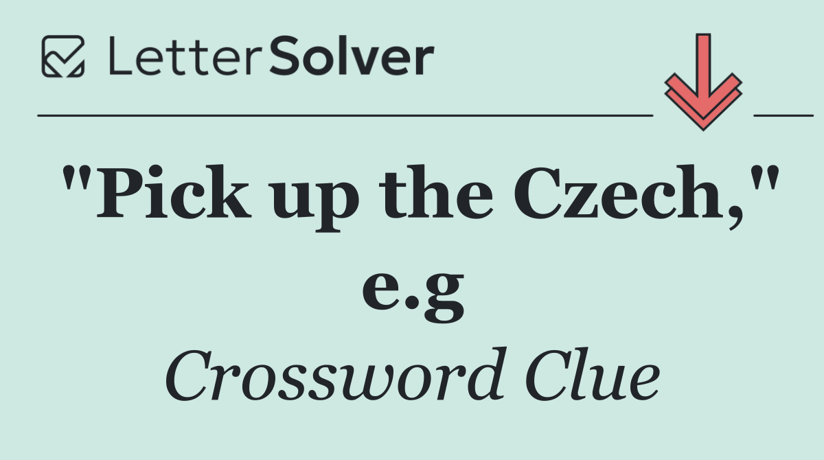 "Pick up the Czech," e.g