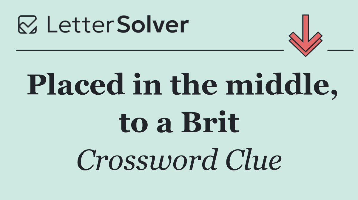 Placed in the middle, to a Brit