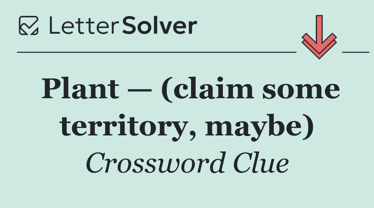 Plant — (claim some territory, maybe)