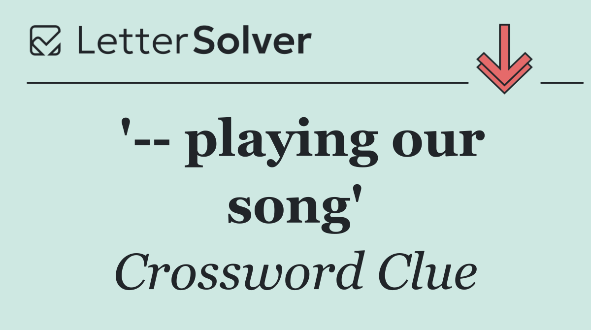 '   playing our song'