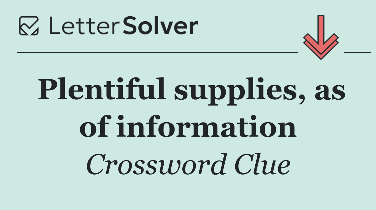 Plentiful supplies, as of information