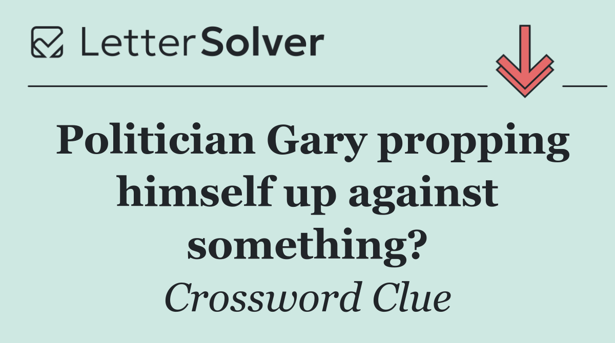 Politician Gary propping himself up against something?