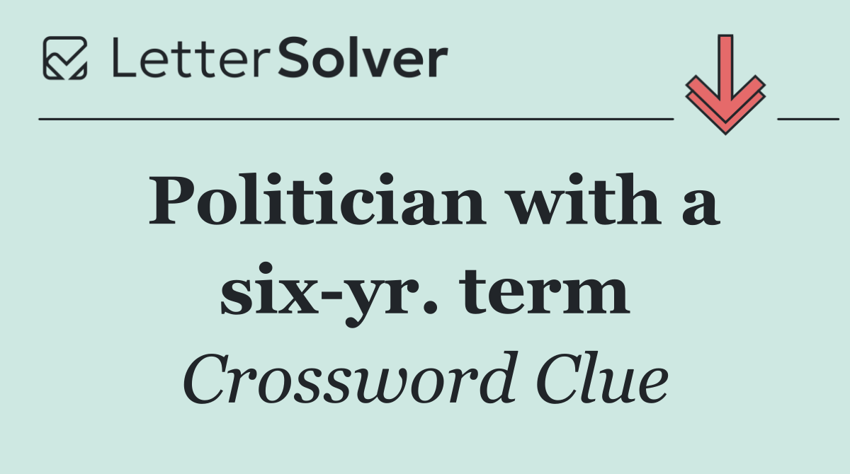 Politician with a six yr. term