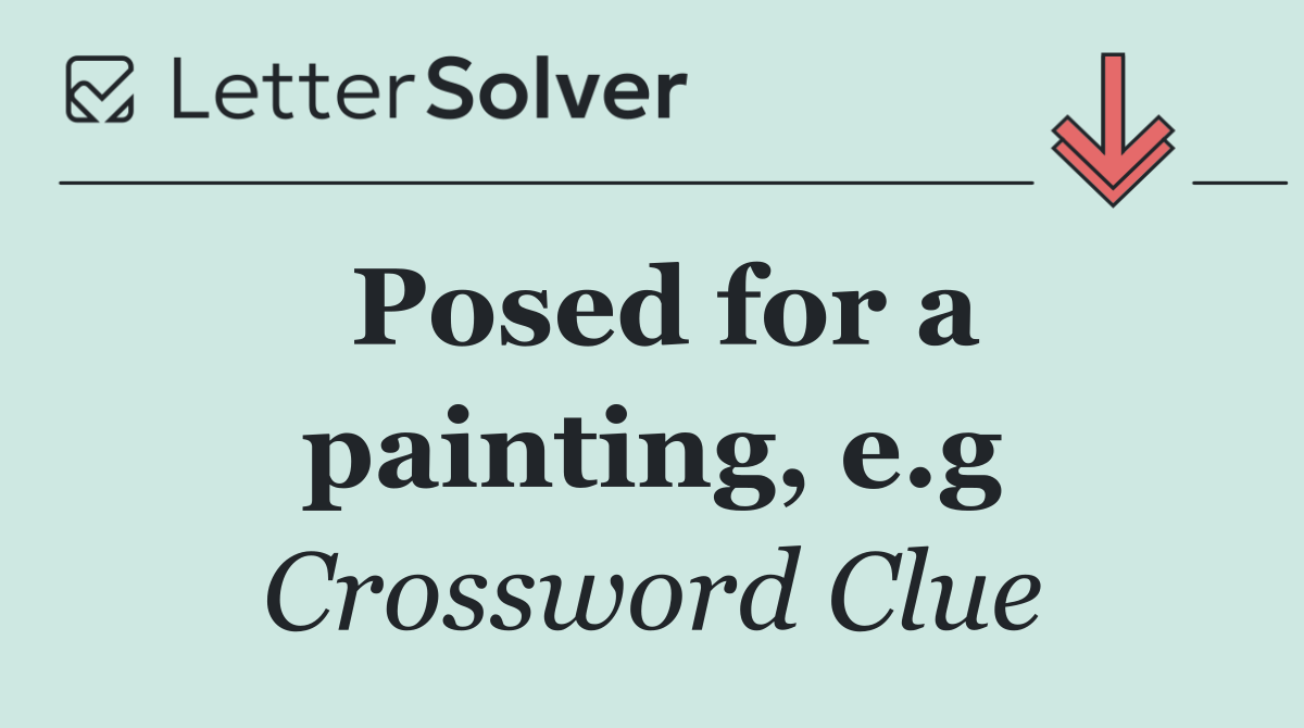 Posed for a painting, e.g
