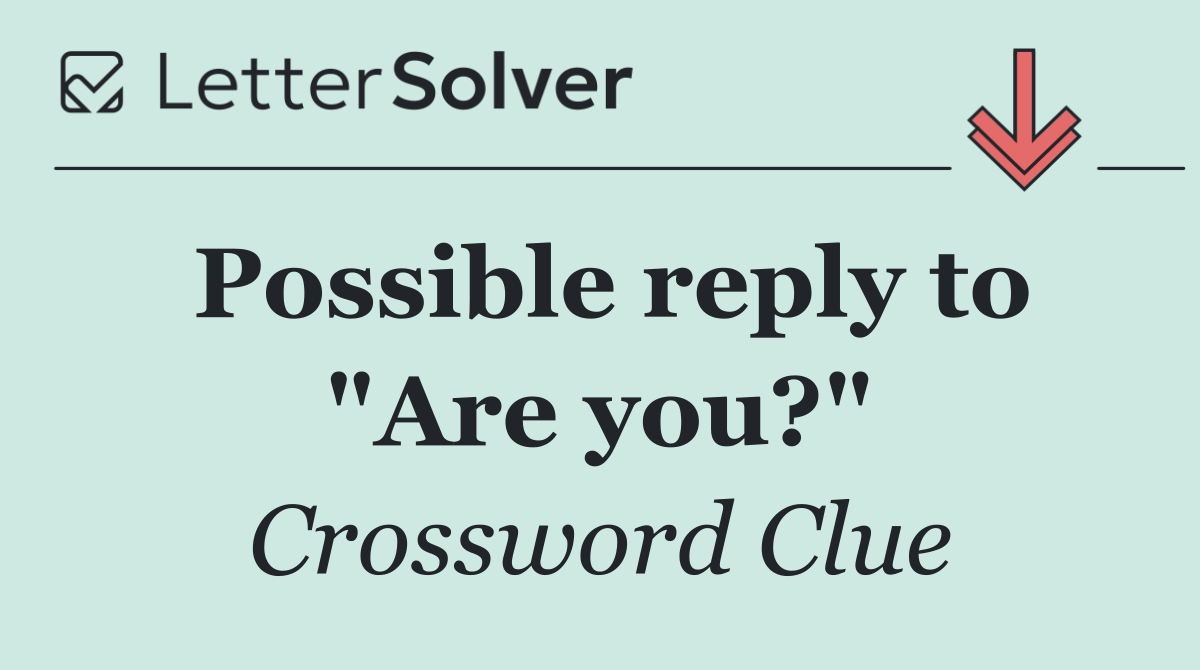 Possible reply to "Are you?"